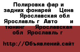 Полировка фар и задних фонарей. › Цена ­ 350 - Ярославская обл., Ярославль г. Авто » GT и тюнинг   . Ярославская обл.,Ярославль г.